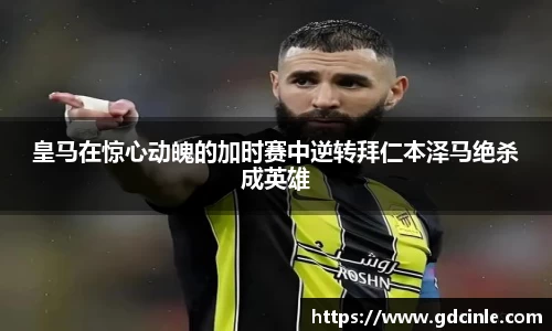 皇马在惊心动魄的加时赛中逆转拜仁本泽马绝杀成英雄