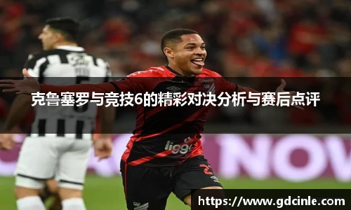克鲁塞罗与竞技6的精彩对决分析与赛后点评